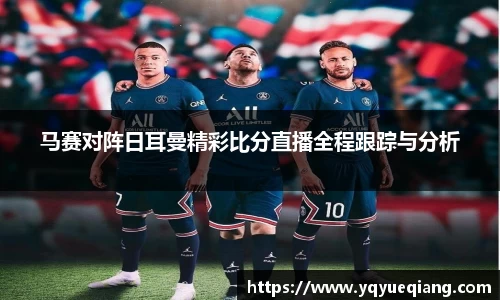 马赛对阵日耳曼精彩比分直播全程跟踪与分析