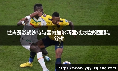 世青赛激战沙特与塞内加尔两强对决精彩回顾与分析